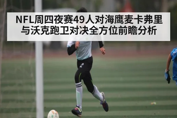 NFL周四夜赛49人对海鹰麦卡弗里与沃克跑卫对决全方位前瞻分析（KAIYUN SPORTS）