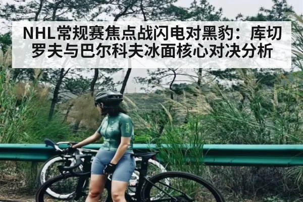 NHL常规赛焦点战闪电对黑豹：库切罗夫与巴尔科夫冰面核心对决分析