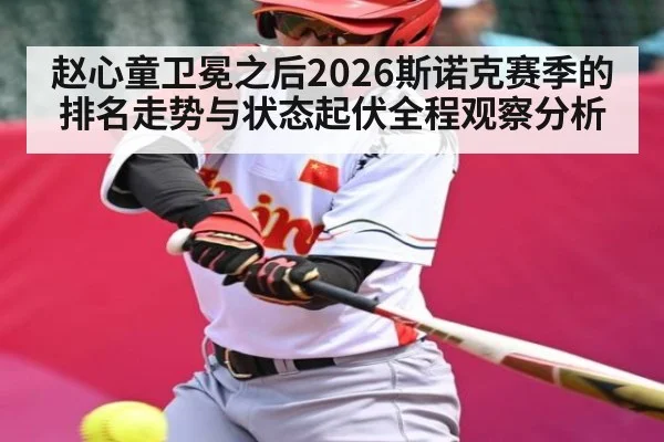 赵心童卫冕之后2026斯诺克赛季的排名走势与状态起伏全程观察分析 - KAIYUN SPORTS