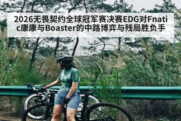 2026无畏契约全球冠军赛决赛EDG对Fnatic康康与Boaster的中路博弈与残局胜负手（KAIYUN SPORTS）