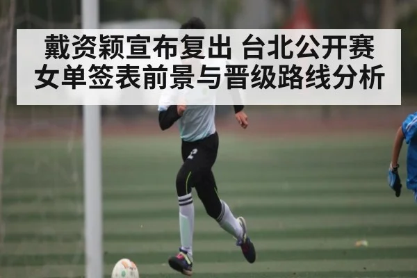 戴资颖宣布复出 台北公开赛女单签表前景与晋级路线分析（KAIYUN SPORTS）